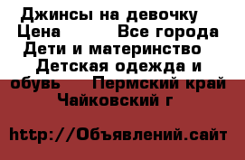 Джинсы на девочку. › Цена ­ 200 - Все города Дети и материнство » Детская одежда и обувь   . Пермский край,Чайковский г.